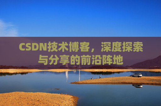 CSDN技术博客，深度探索与分享的前沿阵地